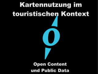 Kartennutzung im
touristischen Kontext
Open Content
und Public Data
 