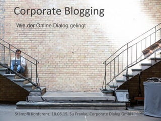 Corporate	
  Blogging	
  
Stämpﬂi	
  Konferenz,	
  18.06.15,	
  Su	
  Franke,	
  Corporate	
  Dialog	
  GmbH	
  
Wie der Online Dialog gelingt
 