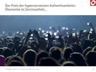 Der Preis der hypervernetzten Aufmerksamkeits-
Ökonomie ist Zerstreutheit…
11mind digital | Aufbruch in die Smart Service Welt | next CC 2015
 