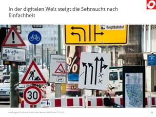 In der digitalen Welt steigt die Sehnsucht nach
Einfachheit
12mind digital | Aufbruch in die Smart Service Welt | next CC 2015
 