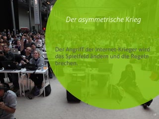 Der asymmetrische Krieg
13
Der Angriff der Internet-Krieger wird
das Spielfeld ändern und die Regeln
brechen.
 
