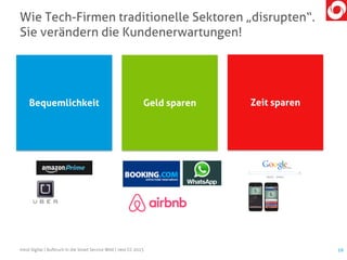 Wie Tech-Firmen traditionelle Sektoren „disrupten“.
Sie verändern die Kundenerwartungen!
mind digital | Aufbruch in die Smart Service Welt | next CC 2015 16
Bequemlichkeit Geld sparen Zeit sparen
 
