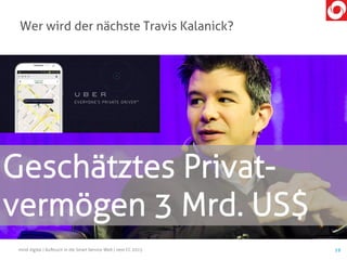 mind digital | Aufbruch in die Smart Service Welt | next CC 2015 19
Wer wird der nächste Travis Kalanick?
Geschätztes Privat-
vermögen 3 Mrd. US$
 