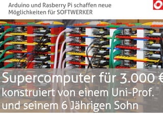 Arduino und Rasberry Pi schaffen neue
Möglichkeiten für SOFTWERKER
Supercomputer für 3.000 €
konstruiert von einem Uni-Prof.
und seinem 6 Jährigen Sohn
 