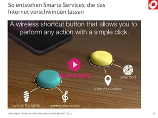 So entstehen Smarte Services, die das
Internet verschwinden lassen
27mind digital | Aufbruch in die Smart Service Welt | next CC 2015
 