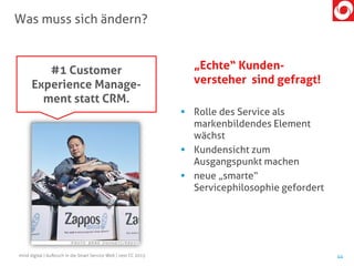 „Echte“ Kunden-
versteher sind gefragt!
 Rolle des Service als
markenbildendes Element
wächst
 Kundensicht zum
Ausgangspunkt machen
 neue „smarte“
Servicephilosophie gefordert
Was muss sich ändern?
44mind digital | Aufbruch in die Smart Service Welt | next CC 2015
#1 Customer
Experience Manage-
ment statt CRM.
 