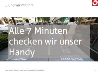 … und wir mit ihm!
9mind digital | Aufbruch in die Smart Service Welt | next CC 2015
Alle 7 Minuten
checken wir unser
Handy
 