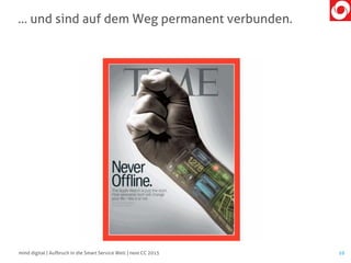 … und sind auf dem Weg permanent verbunden.
10mind digital | Aufbruch in die Smart Service Welt | next CC 2015
 