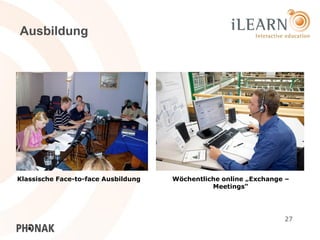 Ausbildung




Klassische Face-to-face Ausbildung   Wöchentliche online „Exchange –
                                               Meetings“




                                                                  27
 