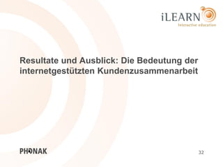Resultate und Ausblick: Die Bedeutung der
internetgestützten Kundenzusammenarbeit




                                            32
 
