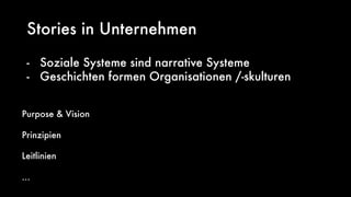 Stories in Unternehmen
- Soziale Systeme sind narrative Systeme
- Geschichten formen Organisationen /-skulturen
Purpose & Vision
Prinzipien
Leitlinien
...
 