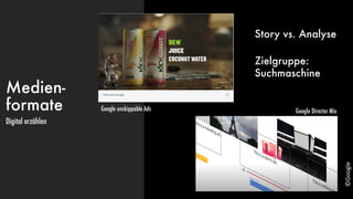Medien-
formate
Digital erzählen
Google unskippable Ads Google Director Mix
©Google
Story vs. Analyse
Zielgruppe:
Suchmaschine
 