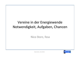 Vereine	
  in	
  der	
  Energiewende	
  
Notwendigkeit,	
  Aufgaben,	
  Chancen	
  

             Nico	
  Storz,	
  fesa	
  	
  



                  Mannheim,	
  16.4.2013	
  
 