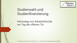 Studienwahl und
Studienfinanzierung
Infovortag von ArbeiterKind.de
am Tag der offenen Tür
Vortrag zum Tag der offenen Tür - Universität Leipzig (Januar 2016)
 