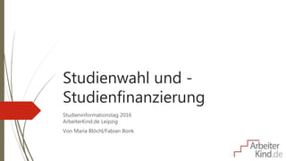 Studienwahl und -
Studienfinanzierung
Studieninformationstag 2016
ArbeiterKind.de Leipzig
Von Maria Blöchl/Fabian Bonk
 