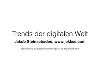 Trends der digitalen Welt 
Jakob Steinschaden, www.jakkse.com 
Impulsreferat, Stuttgarter Medienkongress, 25. November 2014 
 