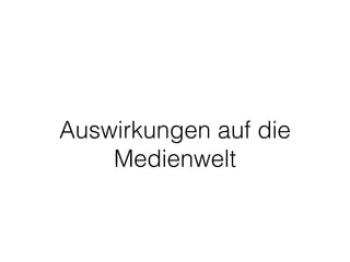 Auswirkungen auf die 
Medienwelt 
 