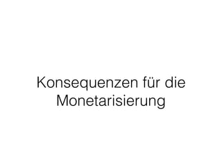 Konsequenzen für die 
Monetarisierung 
 