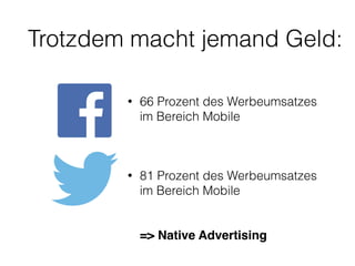 Trotzdem macht jemand Geld: 
• 66 Prozent des Werbeumsatzes 
im Bereich Mobile 
• 81 Prozent des Werbeumsatzes 
im Bereich Mobile 
=> Native Advertising 
 
