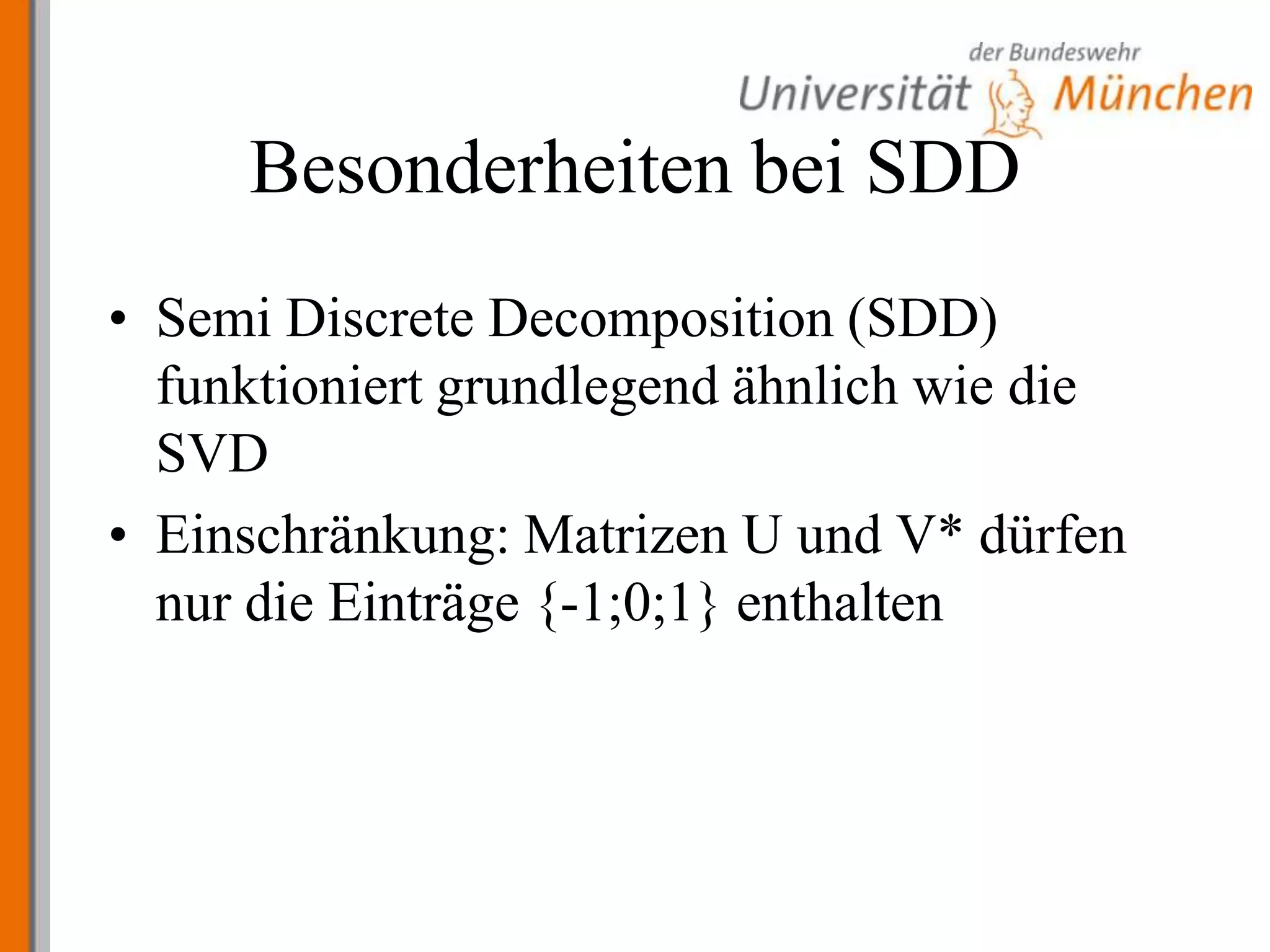 Besonderheiten bei SDDSemiDiscreteDecomposition (SDD) funktioniert grundlegend ähnlich wie die SVDEinschränkung: Matrizen U und V* dürfen nur die Einträge {-1;0;1} enthalten