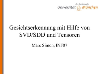 Gesichtserkennung mit Hilfe von SVD/SDD und Tensoren Marc Simon, INF07 