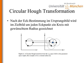 Circular Hough TransformationNach der Eck-Bestimmung im Ursprungsbild wird im Zielbild um jeden Eckpunkt ein Kreis mit gewünschtem Radius gezeichnet