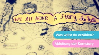 Was willst du erzählen?
Ableitung der Kernstory
 