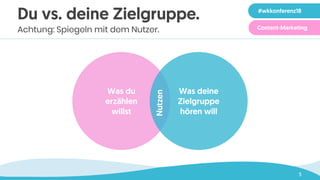 5
Du vs. deine Zielgruppe.
Achtung: Spiegeln mit dem Nutzer.
Was du
erzählen
willst
Was deine
Zielgruppe
hören will
Nutzen
#wkkonferenz18
Content-Marketing
 