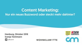 Content Marketing:
Nur ein neues Buzzword oder steckt mehr dahinter?
Hamburg, Oktober 2018 
Svenja Teichmann
! @suenni
 
