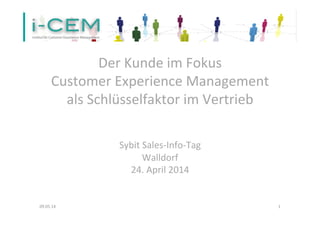  
Der	
  Kunde	
  im	
  Fokus	
  
Customer	
  Experience	
  Management	
  	
  	
  	
  	
  	
  	
  	
  	
  
als	
  Schlüsselfaktor	
  im	
  Vertrieb	
  
	
  	
  	
  
Sybit	
  Sales-­‐Info-­‐Tag	
  
Walldorf	
  
24.	
  April	
  2014	
  	
  	
  
	
  
09.05.14	
   1	
  
 