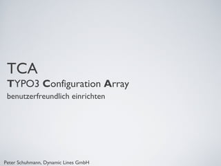 TCA
 TYPO3 Configuration Array
 benutzerfreundlich einrichten




Peter Schuhmann, Dynamic Lines GmbH
 