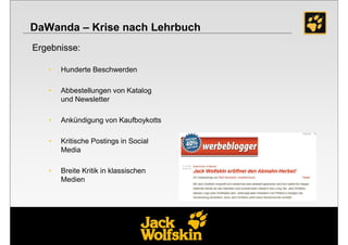 DaWanda – Krise nach Lehrbuch
Ergebnisse:

   •   Hunderte Beschwerden

   •   Abbestellungen von Katalog
       und Newsletter

   •   Ankündigung von Kaufboykotts

   •   Kritische Postings in Social
       Media

   •   Breite Kritik in klassischen
       Medien
 