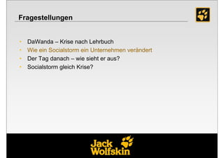 Fragestellungen


•   DaWanda – Krise nach Lehrbuch
•   Wie ein Socialstorm ein Unternehmen verändert
•   Der Tag danach – wie sieht er aus?
•   Socialstorm gleich Krise?




                                                    13
 