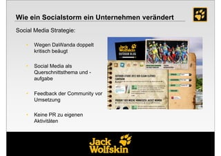 Wie ein Socialstorm ein Unternehmen verändert
Social Media Strategie:

    •   Wegen DaWanda doppelt
        kritisch beäugt

    •   Social Media als
        Querschnittsthema und -
        aufgabe

    •   Feedback der Community vor
        Umsetzung

    •   Keine PR zu eigenen
        Aktivitäten
 