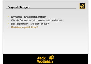 Fragestellungen


•   DaWanda – Krise nach Lehrbuch
•   Wie ein Socialstorm ein Unternehmen verändert
•   Der Tag danach – wie sieht er aus?
•   Socialstorm gleich Krise?




                                                    21
 