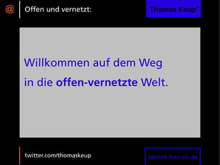 @   Offen und vernetzt:      Thomas Keup®




    Willkommen auf dem Weg
    in die offen-vernetzte Welt.




    twitter.com/thomaskeup   spricht-fuer-sie.de
 