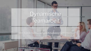 Dynamische
Teamarbeit
Wie digitale Assistenten das Arbeitsleben erleichtern
 