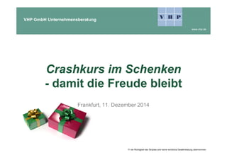 VHP GmbH Unternehmensberatung
www.vhp.de
Crashkurs im Schenken
- damit die Freude bleibt
Frankfurt, 11. Dezember 2014
Fr die Richtigkeit des Skriptes wird keine rechtliche Gewährleistung übernommen.
 