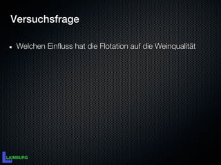 Versuchsfrage

 Welchen Einfluss hat die Flotation auf die Weinqualität
 