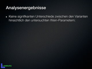 Analysenergebnisse
 Keine signifikanten Unterschiede zwischen den Varianten
 hinsichtlich den untersuchten Wein-Parametern:
 