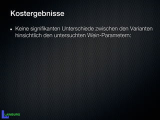 Kostergebnisse
 Keine signifikanten Unterschiede zwischen den Varianten
 hinsichtlich den untersuchten Wein-Parametern:
 