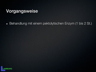Vorgangsweise

 Behandlung mit einem pektolytischen Enzym (1 bis 2 St.)
 