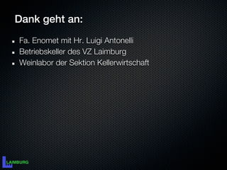 Dank geht an:
Fa. Enomet mit Hr. Luigi Antonelli
Betriebskeller des VZ Laimburg
Weinlabor der Sektion Kellerwirtschaft
 