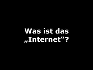 Was ist das
„Internet“?
 