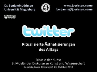 Ritualisierte Ästhetisierungen
des Alltags
Rituale der Kunst
3. Moyländer Diskurse zu Kunst und Wissenschaft
Kunstakademie Düsseldorf, 23. Oktober 2010
 