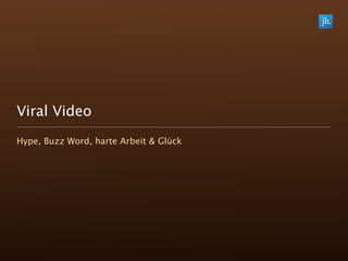 Viral Video
Hype, Buzz Word, harte Arbeit & Glück
 