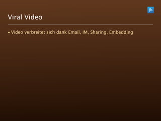 Viral Video

• Video verbreitet sich dank Email, IM, Sharing, Embedding
 