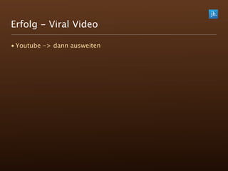 Erfolg - Viral Video

• Youtube -> dann ausweiten
 