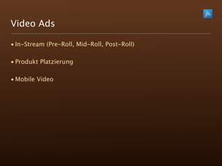 Video Ads

• In-Stream (Pre-Roll, Mid-Roll, Post-Roll)

• Produkt Platzierung

• Mobile Video
 