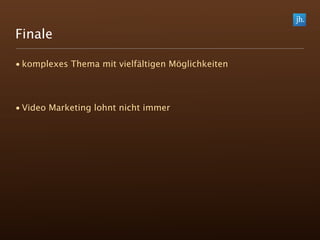 Finale

• komplexes Thema mit vielfältigen Möglichkeiten




• Video Marketing lohnt nicht immer
 